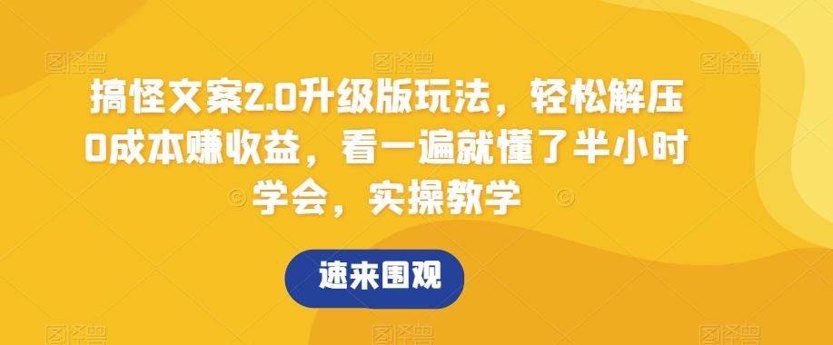 搞怪文案2.0升级版玩法，轻松解压0成本赚收益，看一遍就懂了半小时学会，实操教学【揭秘】-闲赋网