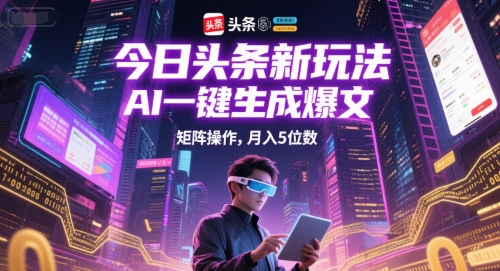 今日头条新玩法，AI一键生成爆文，矩阵操作，月入5位数-闲赋网