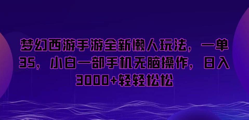 梦幻西游手游全新懒人玩法，一单35，小白一部手机无脑操作，日入3000+轻轻松松【揭秘】-闲赋网