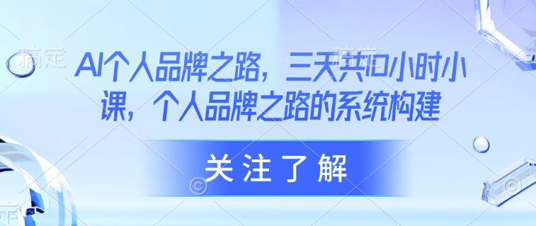 AI个人品牌之路，​三天共10小时小课，个人品牌之路的系统构建-闲赋网