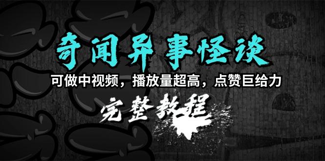 (9363期)奇闻异事怪谈完整教程，可做中视频，播放量超高，点赞巨给力(教程+素材)-闲赋网