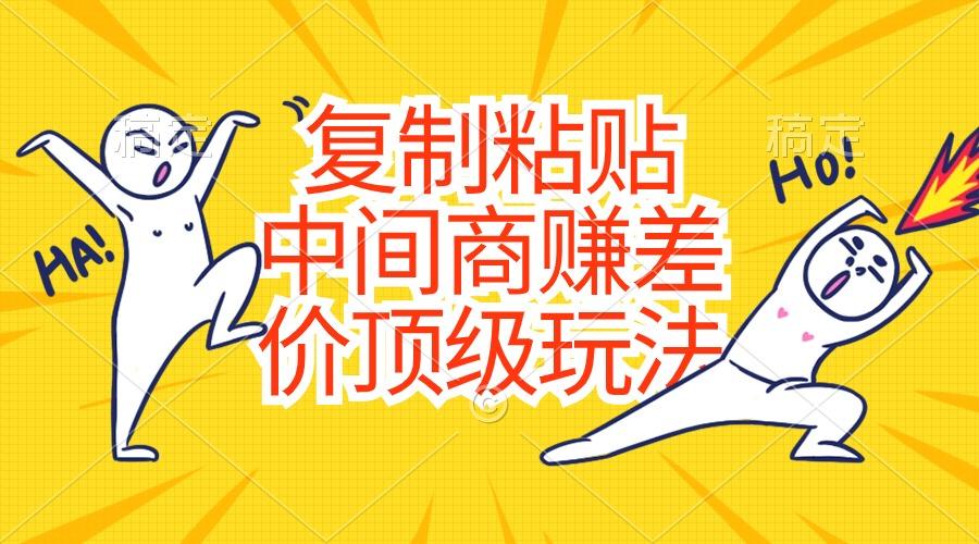 复制粘贴，中间商赚差价顶级玩法，零成本，硬通货-闲赋网