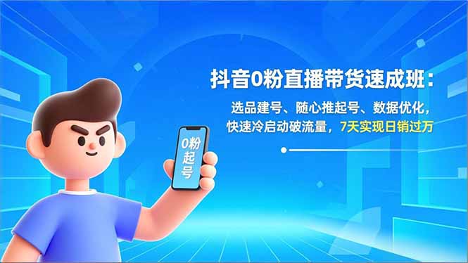 抖音0粉直播带货速成班：选品建号、随心推起号、数据优化，快速冷启动破流量，7天实现日销过万-闲赋网