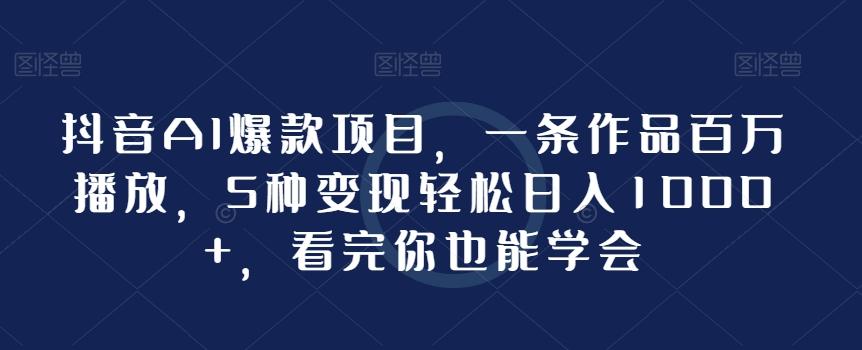 抖音AI爆款项目，一条作品百万播放，5种变现轻松日入1000+，看完你也能学会-闲赋网