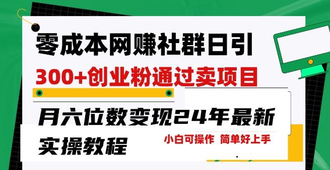 零成本网创群日引300+创业粉，卖项目月六位数变现，门槛低好上手，24年最新实操教程【揭秘】-闲赋网