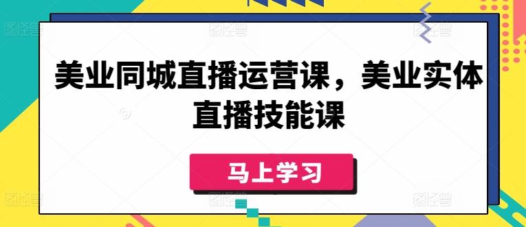美业同城直播运营课，美业实体直播技能课-闲赋网