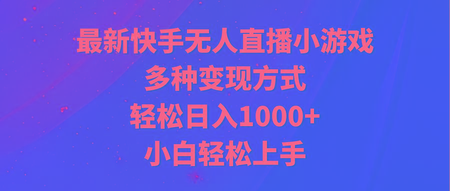 最新快手无人直播小游戏，多种变现方式，轻松日入1000+小白轻松上手-闲赋网
