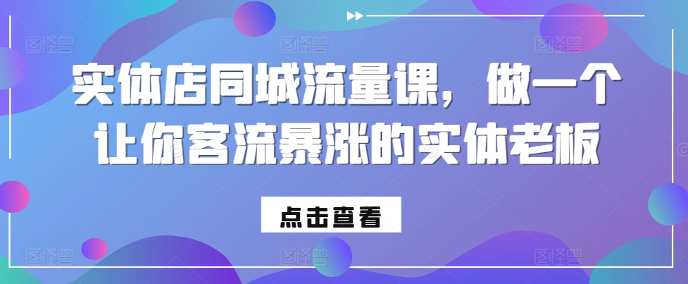 实体店同城流量课，做一个让你客流暴涨的实体老板-闲赋网