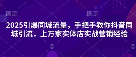 2025引爆同城流量，手把手教你抖音同城引流，上万家实体店实战营销经验-闲赋网
