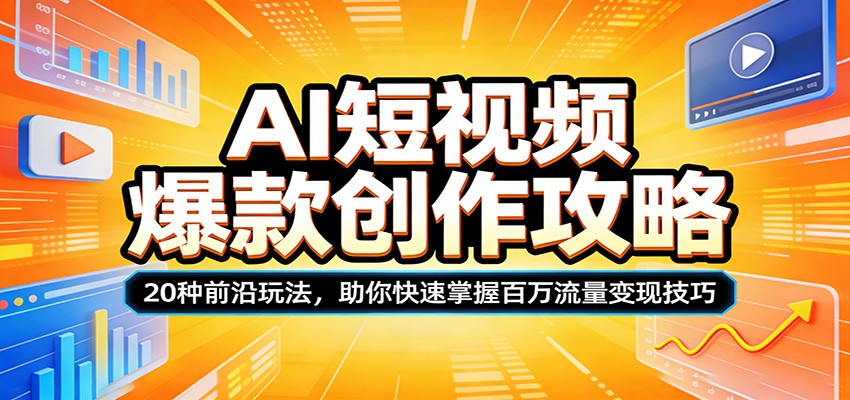 AI短视频爆款创作攻略：20种前沿玩法，助你快速掌握百万流量变现技巧-闲赋网