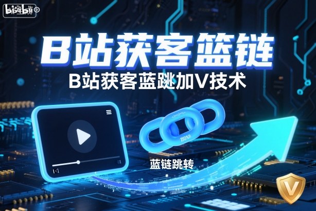 B站获客篮链跳转加V技术，B站获客蓝链跳转技术-闲赋网