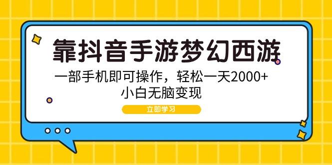 (9452期)靠抖音手游梦幻西游，一部手机即可操作，轻松一天2000+，小白无脑变现-闲赋网