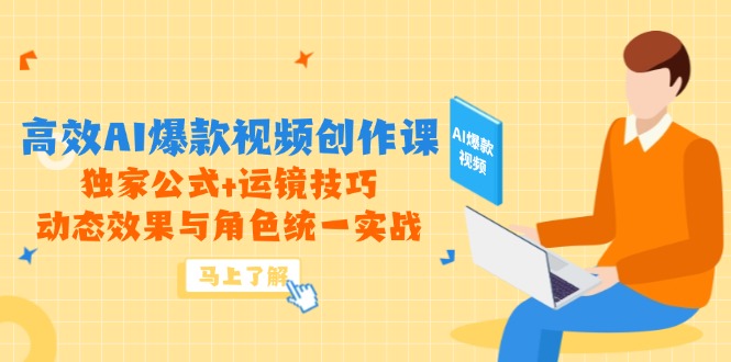 高效AI爆款视频创作课，独家公式+运镜技巧，动态效果与角色统一实战-闲赋网