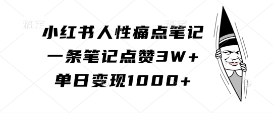 小红书人性痛点笔记，一条笔记点赞3W+，单日变现1k-闲赋网