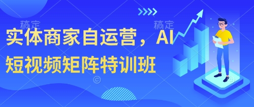 实体商家自运营，AI短视频矩阵特训班-闲赋网