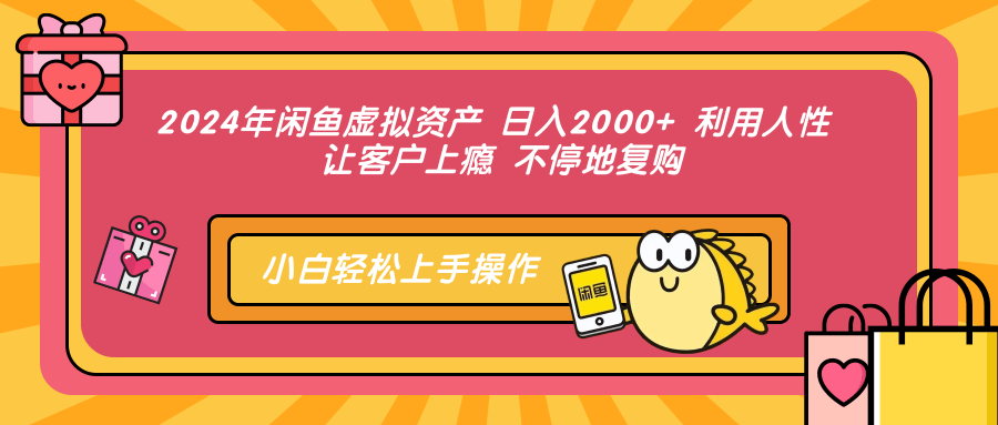 2024年闲鱼虚拟资产 日入2000+ 利用人性 让客户上瘾 不停地复购-闲赋网