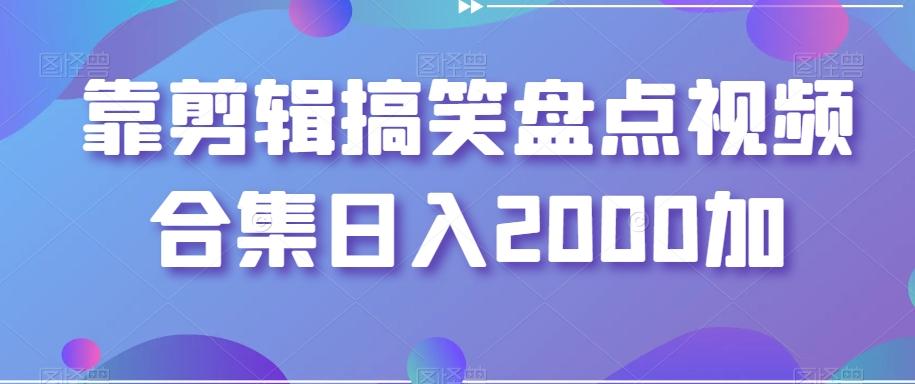 靠剪辑搞笑盘点视频合集日入2000加【揭秘】-闲赋网
