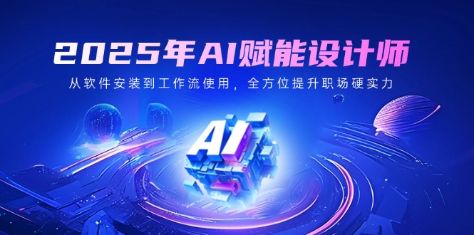 2025年AI赋能设计师：从软件安装到工作流使用，全方位提升职场硬实力-闲赋网