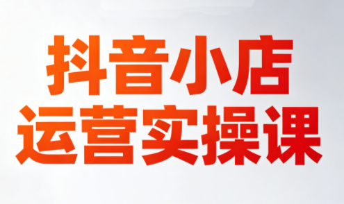 李老师·抖音小店运营实操课(更新2026)-闲赋网