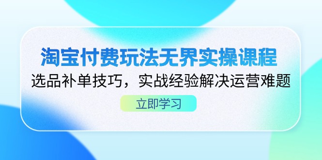 淘宝付费玩法无界实操课程，选品补单技巧，实战经验解决运营难题-闲赋网