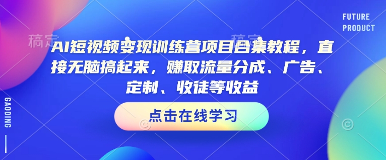 AI短视频变现训练营项目合集教程，直接无脑搞起来，赚取流量分成、广告、定制、收徒等收益(0302更新)-闲赋网
