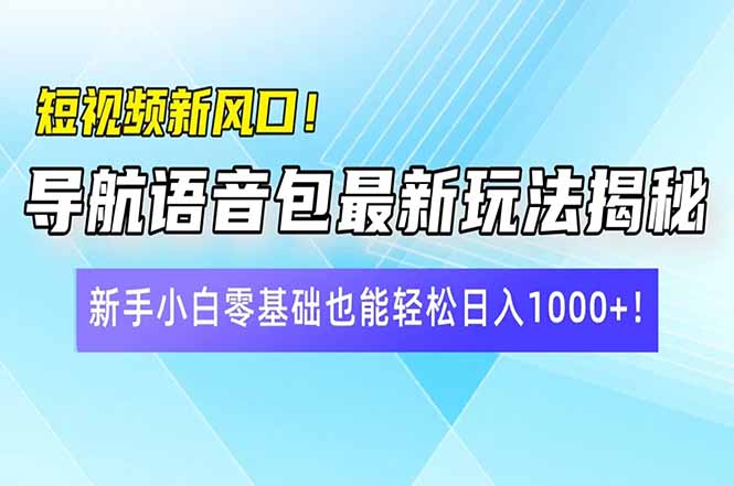 短视频新风口！导航语音包最新玩法揭秘，新手小白零基础也能轻松日入10…-闲赋网
