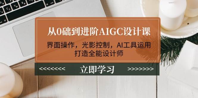 从0础到进阶AIGC设计课：界面操作，光影控制，AI工具运用，打造全能设计师-闲赋网