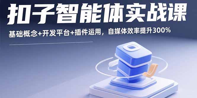 扣子智能体实战课，基础概念+开发平台+插件运用，自媒体效率提升300%-闲赋网