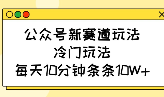 公众号新赛道玩法，冷门玩法，每天10分钟条条10W+-闲赋网
