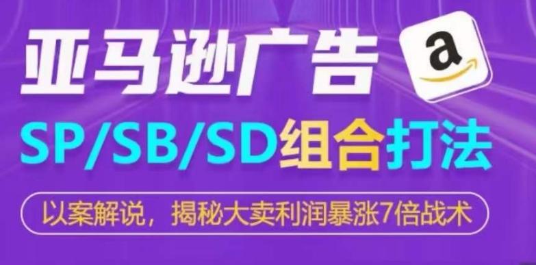亚马逊SP/SB/SD广告组合打法，揭秘大卖利润暴涨7倍战术-闲赋网