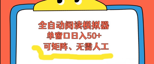 全自动阅读模拟器，单窗口50+靠高效流量获取收益，无需人工，可矩阵操作【揭秘】-闲赋网