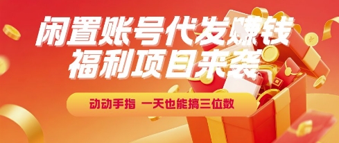 福利项目来袭，闲置账号代发挣钱，动动手指，一天也能搞三位数【揭秘】-闲赋网