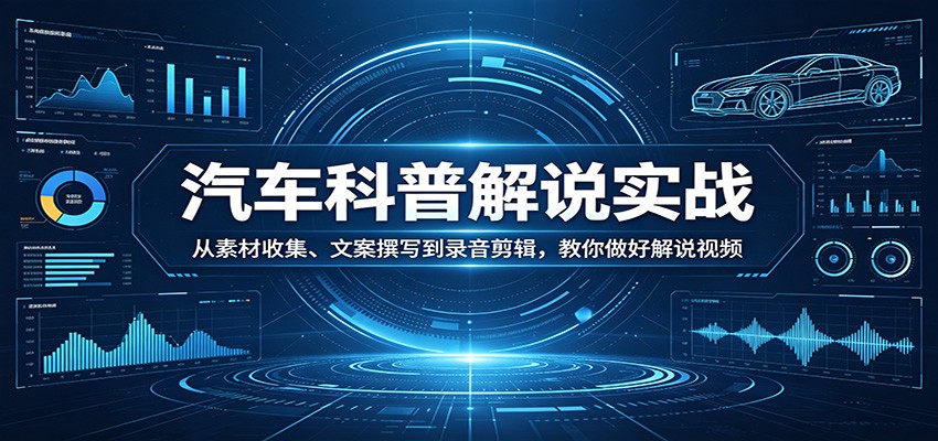 汽车科普解说实战：从素材收集、文案撰写到录音剪辑，教你做好解说视频-闲赋网