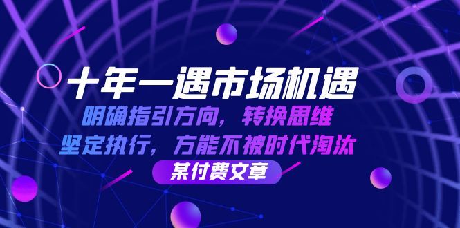 十年 一遇 市场机遇，明确指引方向，转换思维，坚定执行，方能不被时代…-闲赋网