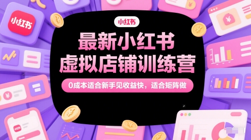 最新小红书虚拟店铺训练营，0成本适合新手见收益快，适合矩阵做-闲赋网