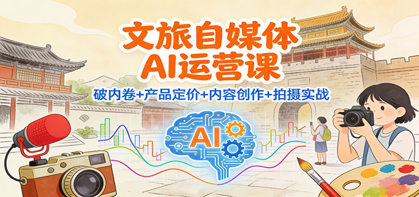 文旅自媒体AI运营课：破内卷+产品定价+内容创作+拍摄实战-闲赋网