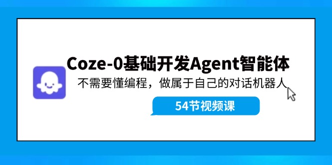 Coze-0基础开发 Agent智能体教程：不需要懂编程，做属于自己的对话机器人-闲赋网