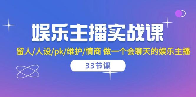 娱乐主播实战课  留人/人设/pk/维护/情商 做一个会聊天的娱乐主播-33节课-闲赋网