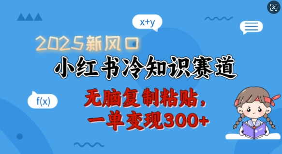 2025新风口，小红书冷知识赛道，无脑复制粘贴，一单变现300+-闲赋网