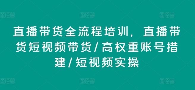 直播带货全流程培训，直播带货短视频带货/高权重账号措建/短视频实操-闲赋网