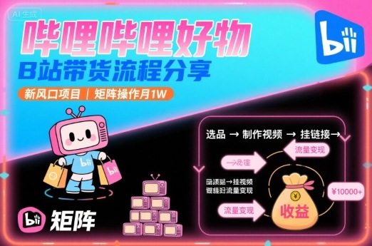 哔哩哔哩好物，B站带货流程分享，新风口项目，矩阵操作月1W-闲赋网