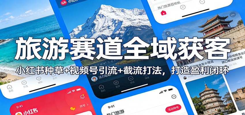 旅游赛道全域获客：小红书种草+视频号引流+截流打法，打造盈利闭环-闲赋网
