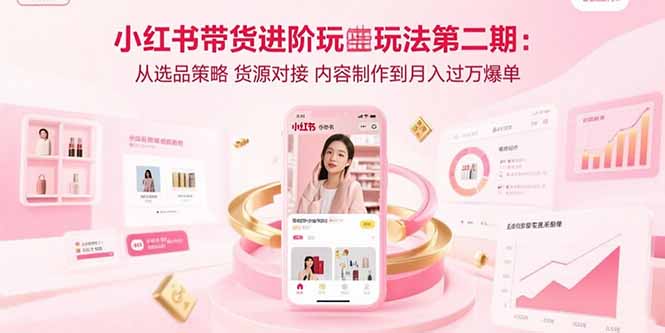 30ed420160191960184c9c70660c52e4.jpeg 小红书带货进阶玩法第二期:从选品策略 货源对接 内容制作到月入过万爆单