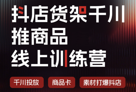 抖店货架千川推商品线上训练营(更新8月)-闲赋网