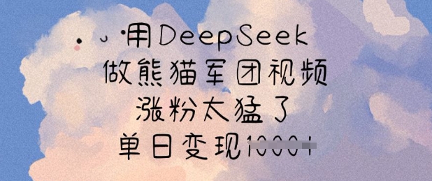 用DeepSeek做熊猫军团视频，涨粉太猛了，单日变现多张-闲赋网