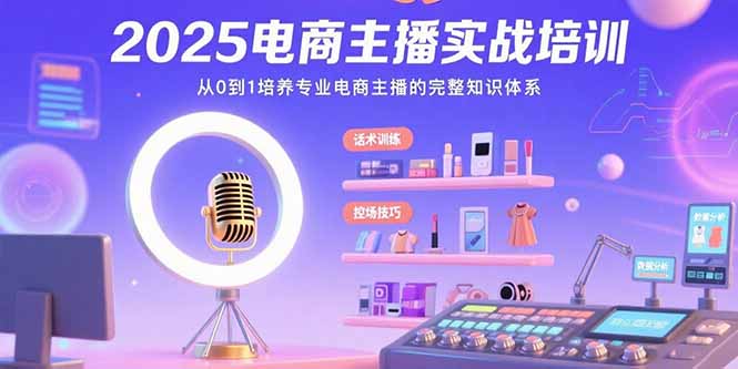 2025电商主播实战培训：从0到1培养专业电商主播的完整知识体系-闲赋网