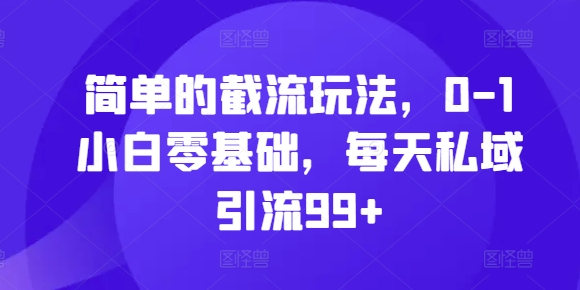 简单的截流玩法，0-1小白零基础，每天私域引流99+【揭秘】-闲赋网