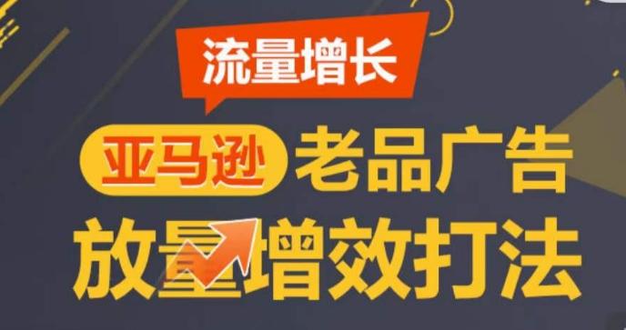 亚马逊流量增长-老品广告放量增效打法，循序渐进，打造更多TOP listing​-闲赋网