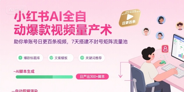 小红书AI全自动爆款视频量产术，助你单账号日更百条视频，7天搭建不封号矩阵流量池-闲赋网