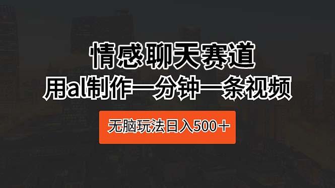情感聊天赛道 用al制作一分钟一条视频 无脑玩法日入500＋-闲赋网